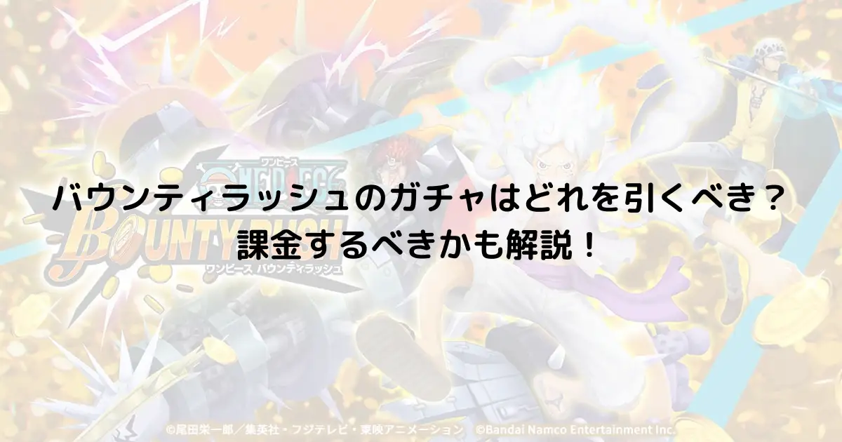 バウンティラッシュのガチャはどれを引くべき？課金するべきかも解説！