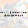 【バウンティラッシュ】ヤマトのガチャはいつ来る？復刻を引くべきか？