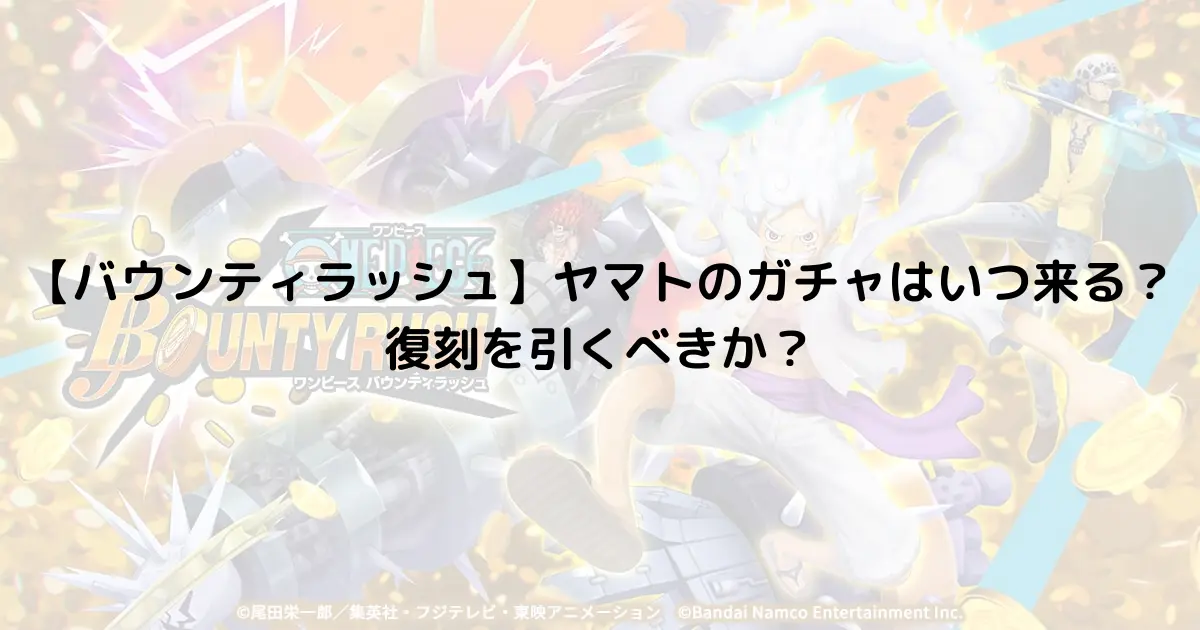 【バウンティラッシュ】ヤマトのガチャはいつ来る？復刻を引くべきか？