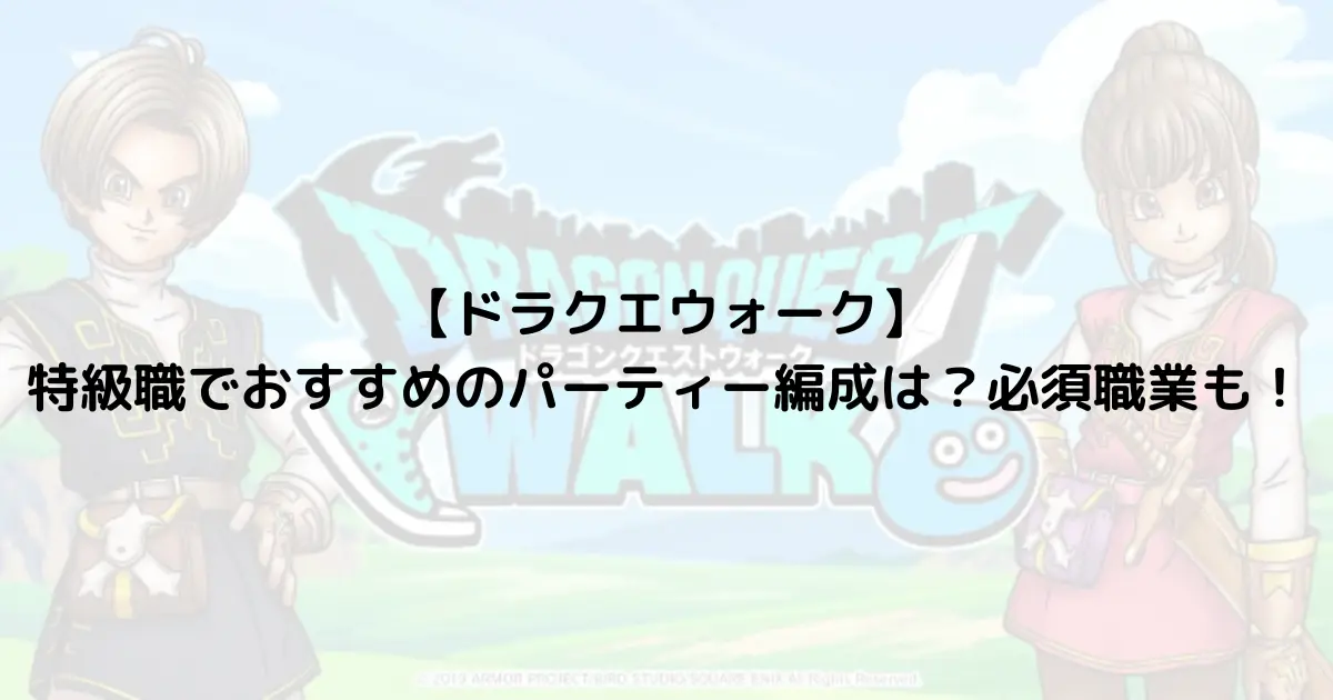 【ドラクエウォーク】特級職でおすすめのパーティー編成は？必須職業も！